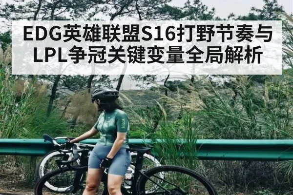 EDG英雄联盟S16打野节奏与LPL争冠关键变量全局解析 - c7 app